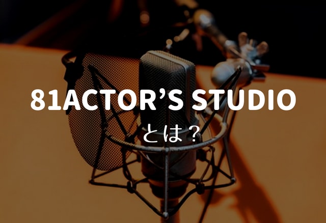 81ACTOR’S STUDIO（81アクターズスタジオ）とは？