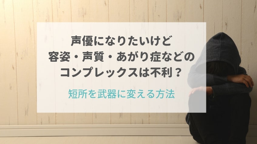 声優になりたいけど容姿・声質・あがり症などのコンプレックスは不利？短所を武器に変える方法