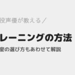 現役声優が行っているボイトレ方法を紹介！ボイストレーニング教室に通う場合の選び方も解説